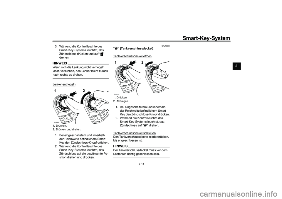YAMAHA XMAX 125 2022 Betriebsanleitungen (in German) Smart-Key- System
3-11
3
3. Während die Kontrollleuchte des
Smart-Key-Systems leuchtet, das
Zündschloss drücken und auf “ ”
drehen.HINWEISWenn sich die Lenkung nicht verriegeln
lässt, vers YAMAHA XMAX 125 2022 Betriebsanleitungen (in German) Smart-Key- System
3-11
3
3. Während die Kontrollleuchte des
Smart-Key-Systems leuchtet, das
Zündschloss drücken und auf “ ”
drehen.HINWEISWenn sich die Lenkung nicht verriegeln
lässt, vers