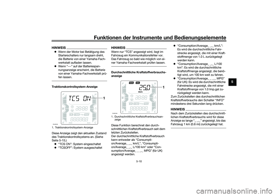 YAMAHA XMAX 125 2022  Betriebsanleitungen (in German) Funktionen der Instru mente un d Be dienun gselemente
5-10
5
HINWEIS Wenn der Motor bei Betätigung des 
Starterschalters nur langsam dreht, 
die Batterie von einer Yamaha-Fach-
werkstatt aufladen 