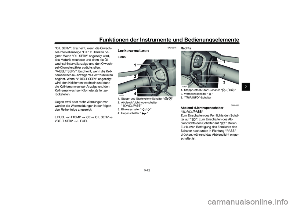 YAMAHA XMAX 125 2022  Betriebsanleitungen (in German) Funktionen der Instru mente un d Be dienun gselemente
5-12
5
“OIL SERV”: Erscheint, wenn die Ölwech-
sel-Intervallanzeige  “OIL” zu blinken be-
ginnt. Wenn “OIL SERV” angezeigt wird, 
das
