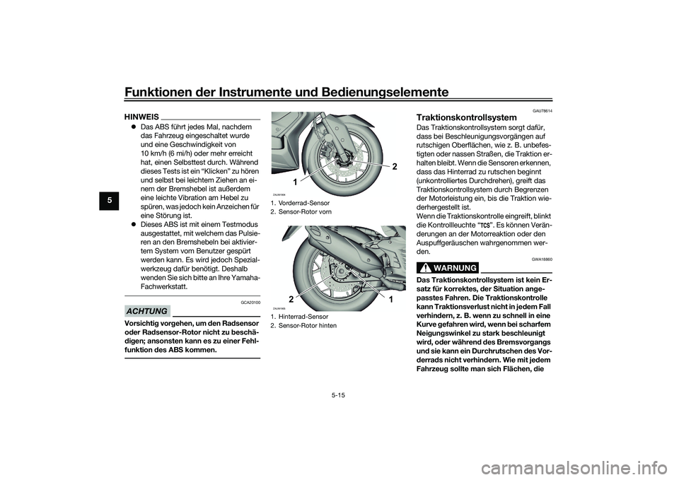 YAMAHA XMAX 125 2022  Betriebsanleitungen (in German) Funktionen der Instru mente un d Be dienun gselemente
5-15
5
HINWEIS Das ABS führt jedes Mal, nachdem 
das Fahrzeug eingeschaltet wurde 
und eine Geschwindigkeit von 
10 km/h (6 mi/h) oder mehr er