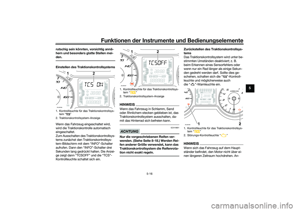YAMAHA XMAX 125 2022  Betriebsanleitungen (in German) Funktionen der Instru mente un d Be dienun gselemente
5-16
5
rutschi g sein könnten, vorsichti g annä-
hern un d b eson ders  glatte  Stellen mei-
d en.Einstellen  des Traktionskontrollsystems
Wenn 