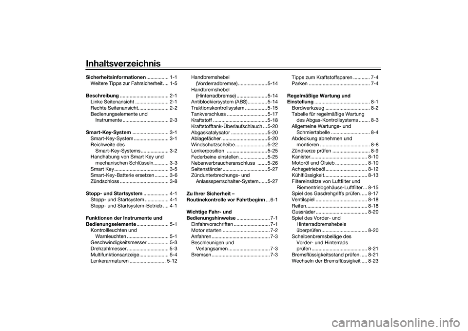 YAMAHA XMAX 125 2022 Betriebsanleitungen (in German) InhaltsverzeichnisSicherheitsinformationen ................ 1-1
Weitere Tipps zur Fahrsicherheit .... 1-5
Beschrei bun g................................... 2-1
Linke Seitenansicht .................... YAMAHA XMAX 125 2022 Betriebsanleitungen (in German) InhaltsverzeichnisSicherheitsinformationen ................ 1-1
Weitere Tipps zur Fahrsicherheit .... 1-5
Beschrei bun g................................... 2-1
Linke Seitenansicht ....................