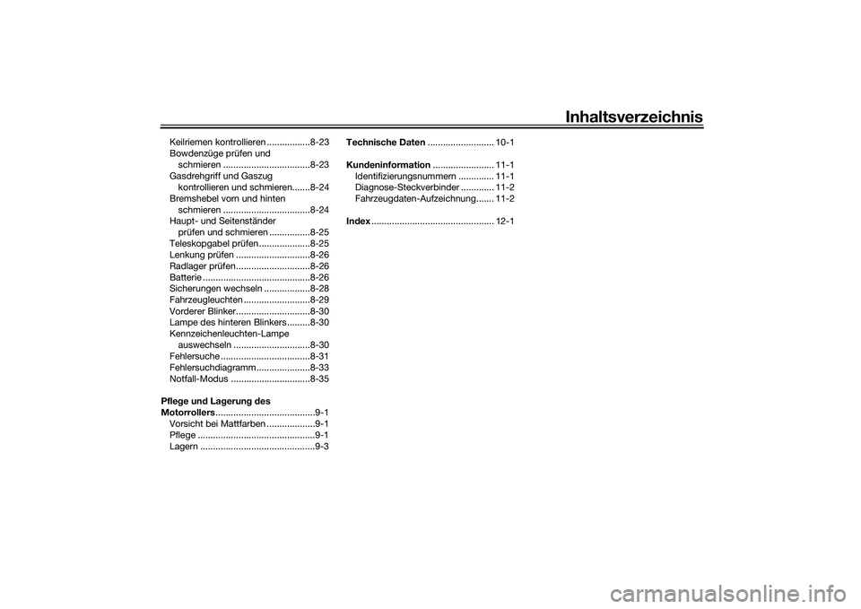YAMAHA XMAX 125 2022 Betriebsanleitungen (in German) Inhaltsverzeichnis
Keilriemen kontrollieren .................8-23
Bowdenzüge prüfen und schmieren ..................................8-23
Gasdrehgriff und Gaszug kontrollieren und schmieren.......8- YAMAHA XMAX 125 2022 Betriebsanleitungen (in German) Inhaltsverzeichnis
Keilriemen kontrollieren .................8-23
Bowdenzüge prüfen und schmieren ..................................8-23
Gasdrehgriff und Gaszug kontrollieren und schmieren.......8-