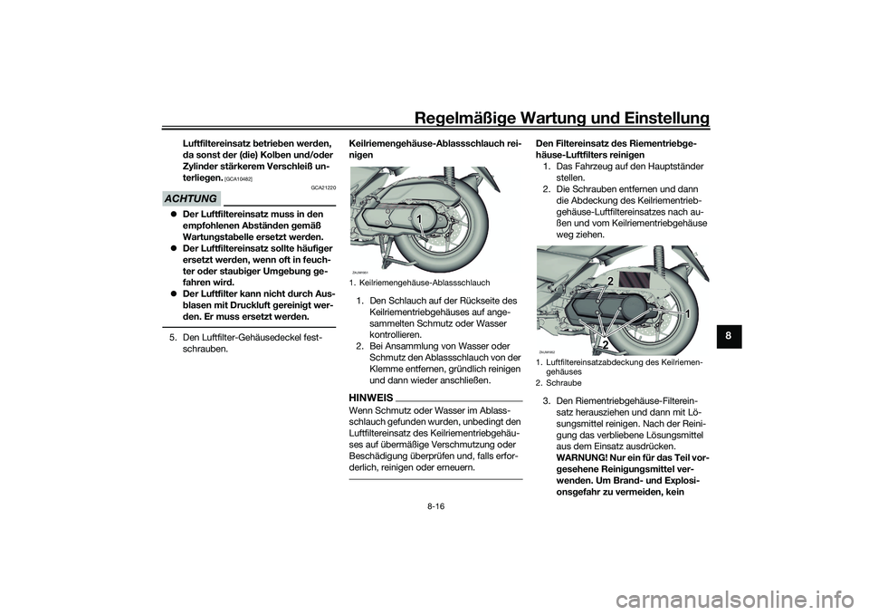 YAMAHA XMAX 125 2022  Betriebsanleitungen (in German) Regelmäßi ge Wartun g und  Einstellun g
8-16
8
Luftfiltereinsatz b etrieben wer den, 
d a sonst  der ( die) Kol ben un d/od er 
Zylin der stärkerem Verschleiß un-
terlie gen.
 [GCA10482]
ACHTUNG
G