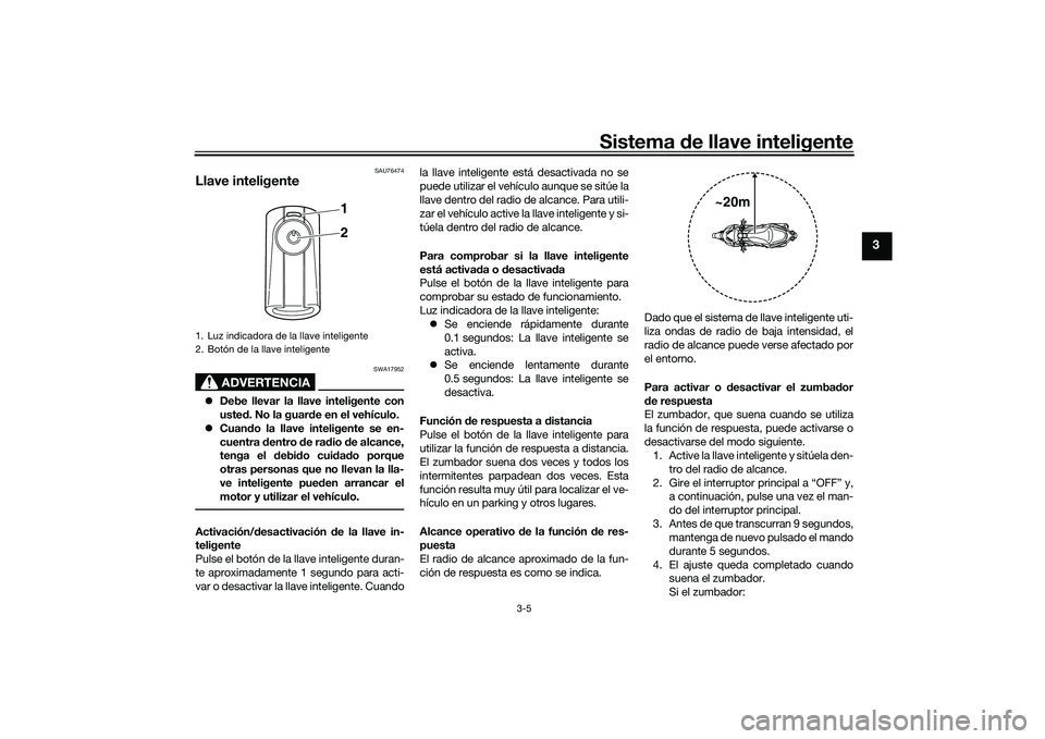 YAMAHA XMAX 125 2022 Manuale de Empleo (in Spanish) Sistema de llave inteligente
3-5
3
SAU76474
Llave inteligente
ADVERTENCIA
SWA17952
Debe llevar la llave inteligente con
uste d. No la guar de en el vehículo.
Cuan do la llave inteligente se e YAMAHA XMAX 125 2022 Manuale de Empleo (in Spanish) Sistema de llave inteligente
3-5
3
SAU76474
Llave inteligente
ADVERTENCIA
SWA17952
Debe llevar la llave inteligente con
uste d. No la guar de en el vehículo.
Cuan do la llave inteligente se e