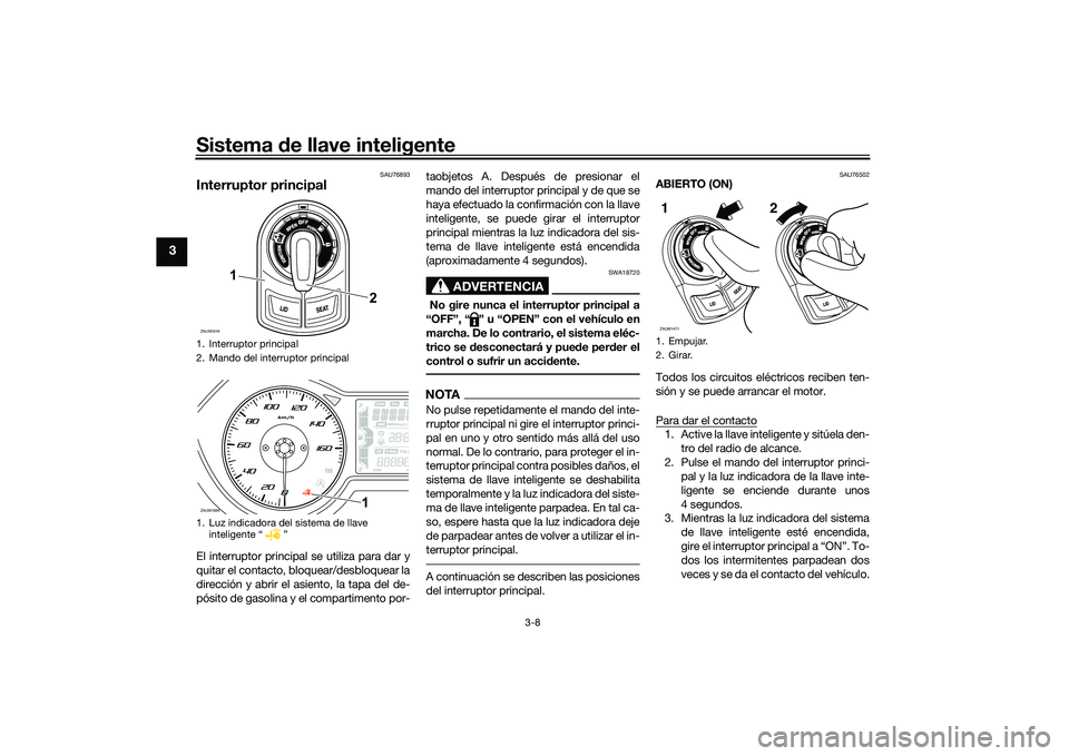 YAMAHA XMAX 125 2022 Manuale de Empleo (in Spanish) Sistema de llave inteligente
3-8
3
SAU76893
Interruptor principalEl interruptor principal se utiliza para dar y
quitar el contacto, bloquear/desbloquear la
dirección y abrir el asiento, la tapa del d YAMAHA XMAX 125 2022 Manuale de Empleo (in Spanish) Sistema de llave inteligente
3-8
3
SAU76893
Interruptor principalEl interruptor principal se utiliza para dar y
quitar el contacto, bloquear/desbloquear la
dirección y abrir el asiento, la tapa del d