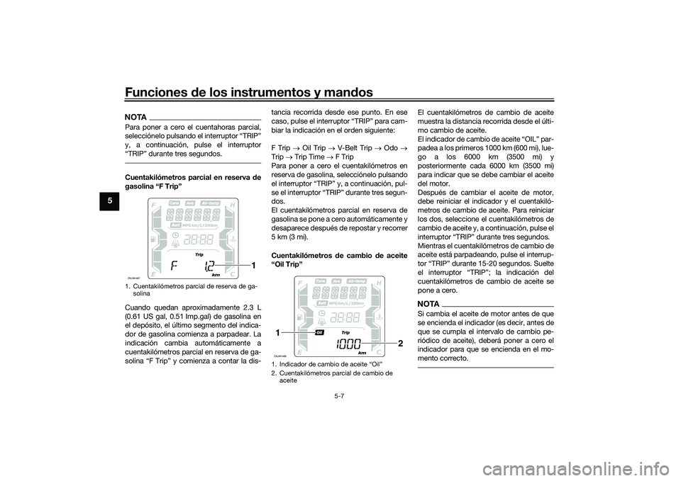 YAMAHA XMAX 125 2022 Manuale de Empleo (in Spanish) Funciones de los instrumentos y man dos
5-7
5
NOTAPara poner a cero el cuentahoras parcial,
selecciónelo pulsando el interruptor “TRIP”
y, a continuación, pulse el interruptor
“TRIP” durante YAMAHA XMAX 125 2022 Manuale de Empleo (in Spanish) Funciones de los instrumentos y man dos
5-7
5
NOTAPara poner a cero el cuentahoras parcial,
selecciónelo pulsando el interruptor “TRIP”
y, a continuación, pulse el interruptor
“TRIP” durante