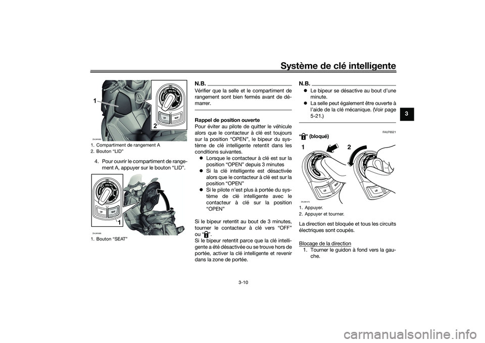 YAMAHA XMAX 125 2022 Notices Demploi (in French) Système de clé intelligente
3-10
3
4. Pour ouvrir le compartiment de range-
ment A, appuyer sur le bouton “LID”.
N.B.Vérifier que la selle et le compartiment de
rangement sont bien fermés avan YAMAHA XMAX 125 2022 Notices Demploi (in French) Système de clé intelligente
3-10
3
4. Pour ouvrir le compartiment de range-
ment A, appuyer sur le bouton “LID”.
N.B.Vérifier que la selle et le compartiment de
rangement sont bien fermés avan