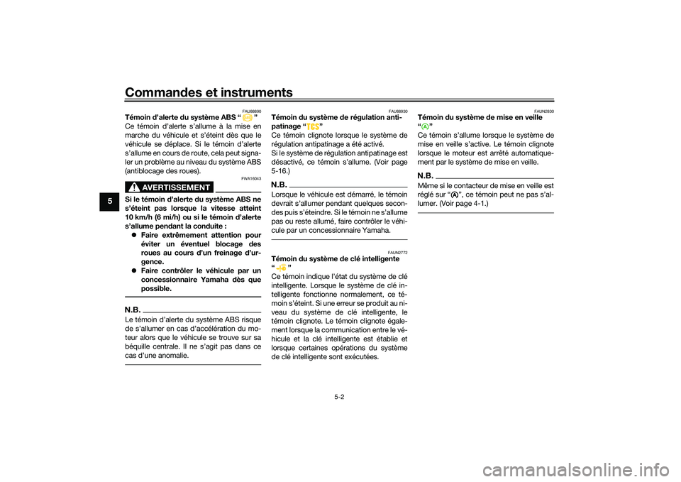 YAMAHA XMAX 125 2022 Notices Demploi (in French) Commandes et instruments
5-2
5
FAU88890
Témoin d’alerte du système ABS “ ”
Ce témoin d’alerte s’allume à la mise en
marche du véhicule et s’éteint dès que le
véhicule se déplace YAMAHA XMAX 125 2022 Notices Demploi (in French) Commandes et instruments
5-2
5
FAU88890
Témoin d’alerte du système ABS “ ”
Ce témoin d’alerte s’allume à la mise en
marche du véhicule et s’éteint dès que le
véhicule se déplace
