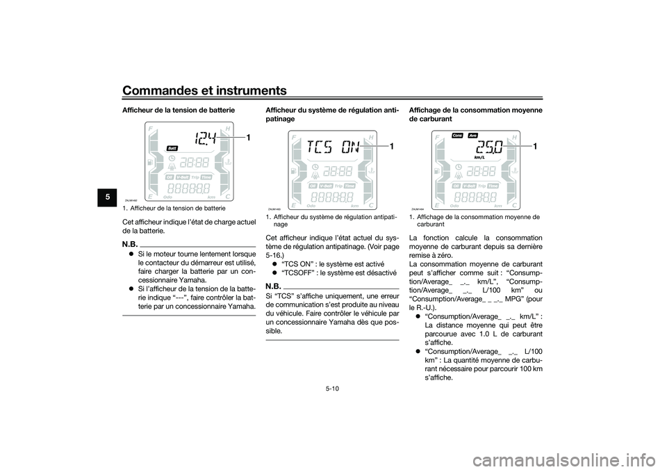YAMAHA XMAX 125 2022 Notices Demploi (in French) Commandes et instruments
5-10
5
Afficheur de la tension d e batterie
Cet afficheur indique l’état de charge actuel
de la batterie.N.B. Si le moteur tourne lentement lorsque
le contacteur du dé YAMAHA XMAX 125 2022 Notices Demploi (in French) Commandes et instruments
5-10
5
Afficheur de la tension d e batterie
Cet afficheur indique l’état de charge actuel
de la batterie.N.B. Si le moteur tourne lentement lorsque
le contacteur du dé