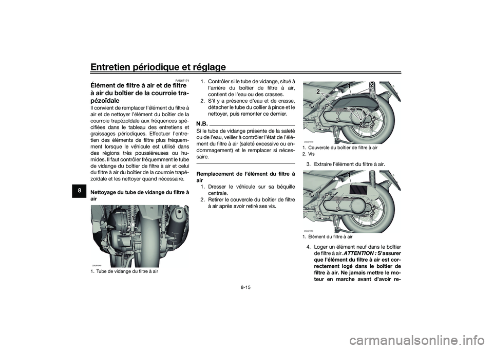 YAMAHA XMAX 125 2022 Notices Demploi (in French) Entretien périodique et réglage
8-15
8
FAU67174
Élément de filtre à air et de filtre
à air d u boîtier de la courroie tra-
pézoï daleIl convient de remplacer l’élément du filtre à
ai YAMAHA XMAX 125 2022 Notices Demploi (in French) Entretien périodique et réglage
8-15
8
FAU67174
Élément de filtre à air et de filtre
à air d u boîtier de la courroie tra-
pézoï daleIl convient de remplacer l’élément du filtre à
ai