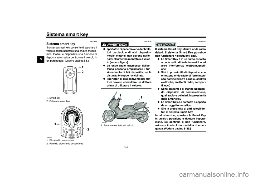 YAMAHA XMAX 125 2022 Manuale duso (in Italian) Sistema smart key
3-1
3
HAU76444
Sistema smart keyIl sistema smart key consente di azionare il
veicolo senza utilizzare una chiave mecca-
nica. Inoltre, è disponibile una funzione di
risposta automat YAMAHA XMAX 125 2022 Manuale duso (in Italian) Sistema smart key
3-1
3
HAU76444
Sistema smart keyIl sistema smart key consente di azionare il
veicolo senza utilizzare una chiave mecca-
nica. Inoltre, è disponibile una funzione di
risposta automat