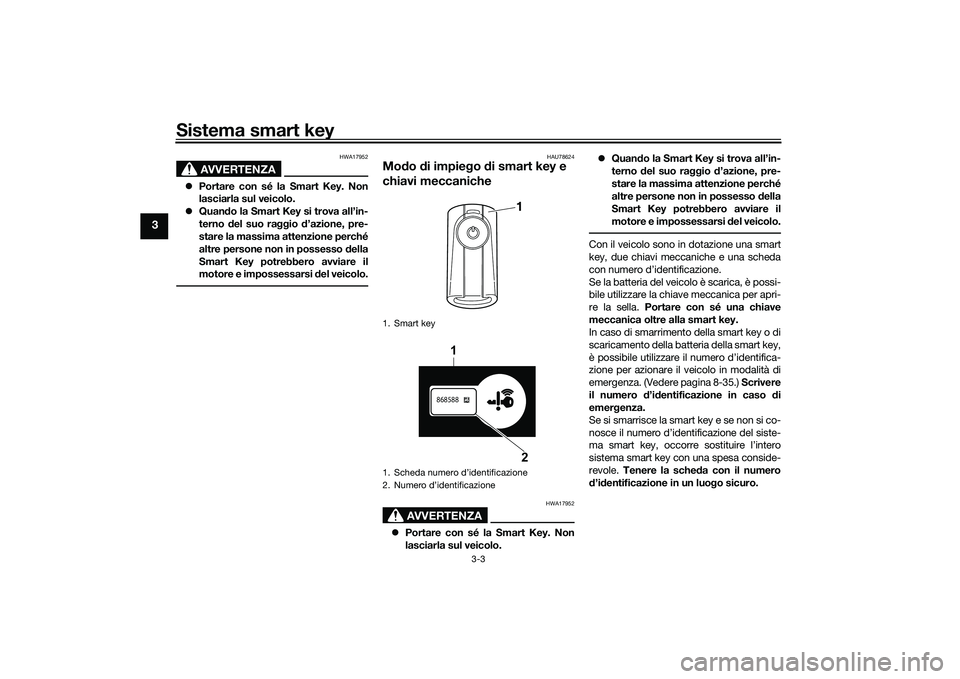 YAMAHA XMAX 125 2022 Manuale duso (in Italian) Sistema smart key
3-3
3
AVVERTENZA
HWA17952
Portare con sé la Smart Key. Non
lasciarla sul veicolo.
Quan do la Smart Key si trova all’in-
terno del suo raggio d’azione, pre-
stare la mas YAMAHA XMAX 125 2022 Manuale duso (in Italian) Sistema smart key
3-3
3
AVVERTENZA
HWA17952
Portare con sé la Smart Key. Non
lasciarla sul veicolo.
Quan do la Smart Key si trova all’in-
terno del suo raggio d’azione, pre-
stare la mas