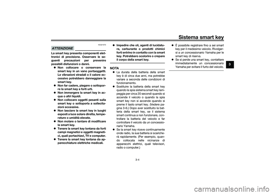 YAMAHA XMAX 125 2022 Manuale duso (in Italian) Sistema smart key
3-4
3
ATTENZIONE
HCA21573
La smart key presenta componenti elet-
tronici di precisione. Osservare le se-
g uenti precauzioni per prevenire
possibili d isfunzioni o danni.
Non co YAMAHA XMAX 125 2022 Manuale duso (in Italian) Sistema smart key
3-4
3
ATTENZIONE
HCA21573
La smart key presenta componenti elet-
tronici di precisione. Osservare le se-
g uenti precauzioni per prevenire
possibili d isfunzioni o danni.
Non co