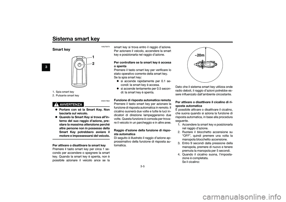 YAMAHA XMAX 125 2022 Manuale duso (in Italian) Sistema smart key
3-5
3
HAU76474
Smart key
AVVERTENZA
HWA17952
Portare con sé la Smart Key. Non
lasciarla sul veicolo.
Quan do la Smart Key si trova all’in-
terno del suo raggio d’azione YAMAHA XMAX 125 2022 Manuale duso (in Italian) Sistema smart key
3-5
3
HAU76474
Smart key
AVVERTENZA
HWA17952
Portare con sé la Smart Key. Non
lasciarla sul veicolo.
Quan do la Smart Key si trova all’in-
terno del suo raggio d’azione