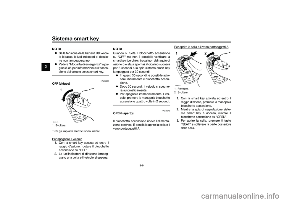 YAMAHA XMAX 125 2022 Manuale duso (in Italian) Sistema smart key
3-9
3
NOTASe la tensione della batteria del veico-
lo è bassa, le luci indicatori di direzio-
ne non lampeggeranno.
Vedere “Modalità di emergenza” a pa-
gina 8-35 per in YAMAHA XMAX 125 2022 Manuale duso (in Italian) Sistema smart key
3-9
3
NOTASe la tensione della batteria del veico-
lo è bassa, le luci indicatori di direzio-
ne non lampeggeranno.
Vedere “Modalità di emergenza” a pa-
gina 8-35 per in