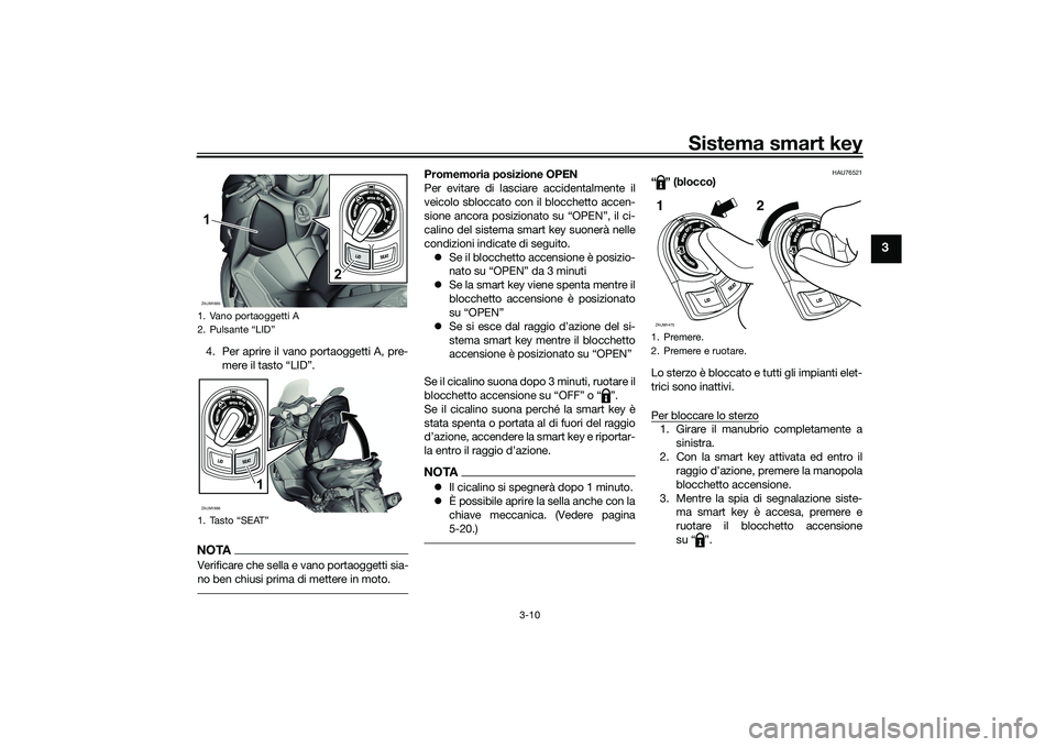 YAMAHA XMAX 125 2022 Manuale duso (in Italian) Sistema smart key
3-10
3
4. Per aprire il vano portaoggetti A, pre-mere il tasto “LID”.NOTAVerificare che sella e vano portaoggetti sia-
no ben chiusi prima di mettere in moto.
Promemoria posizion YAMAHA XMAX 125 2022 Manuale duso (in Italian) Sistema smart key
3-10
3
4. Per aprire il vano portaoggetti A, pre-mere il tasto “LID”.NOTAVerificare che sella e vano portaoggetti sia-
no ben chiusi prima di mettere in moto.
Promemoria posizion