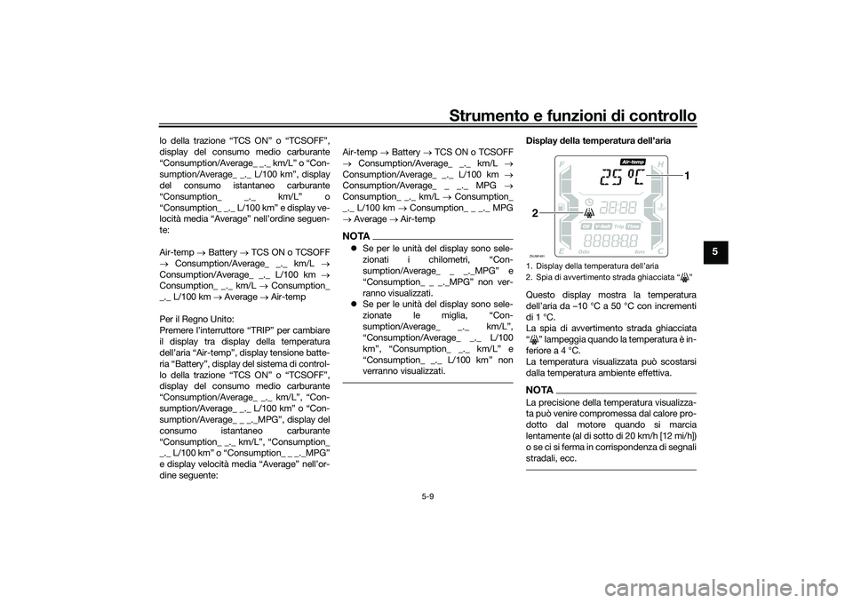 YAMAHA XMAX 125 2022  Manuale duso (in Italian) Strumento e funzioni di controllo
5-9
5
lo della trazione “TCS ON” o “TCSOFF”,
display del consumo medio carburante
“Consumption/Average_ _._ km/L” o “Con-
sumption/Average_ _._ L/100 km