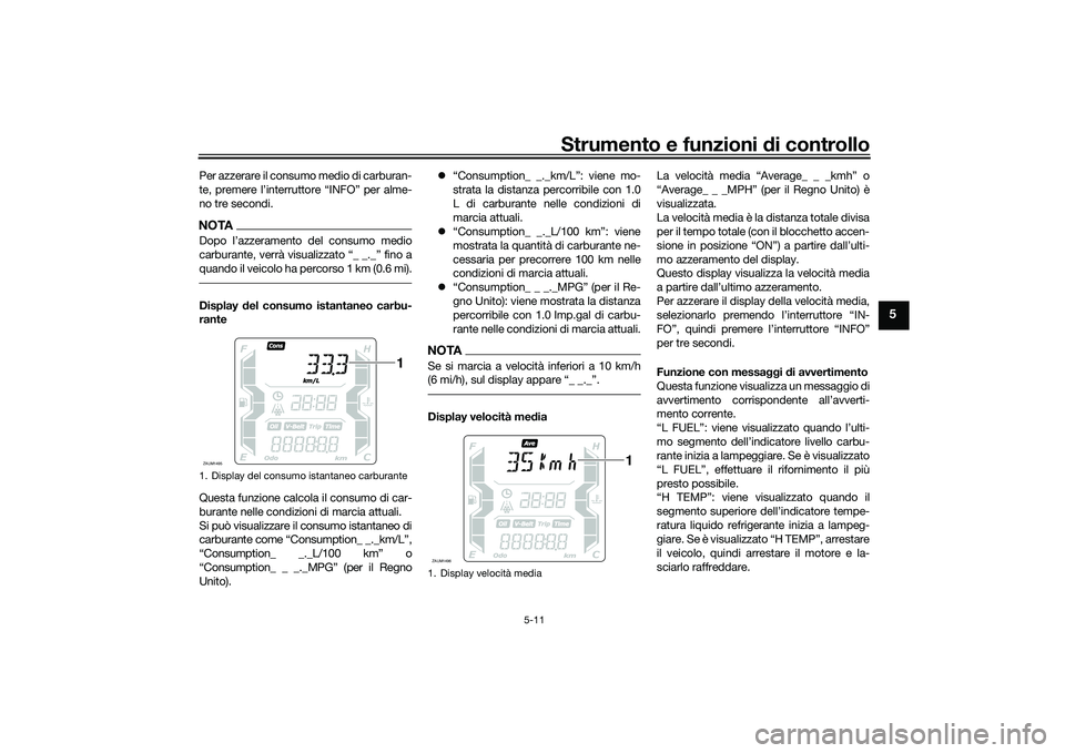 YAMAHA XMAX 125 2022  Manuale duso (in Italian) Strumento e funzioni di controllo
5-11
5
Per azzerare il consumo medio di carburan-
te, premere l’interruttore “INFO” per alme-
no tre secondi.NOTADopo l’azzeramento del consumo medio
carburan