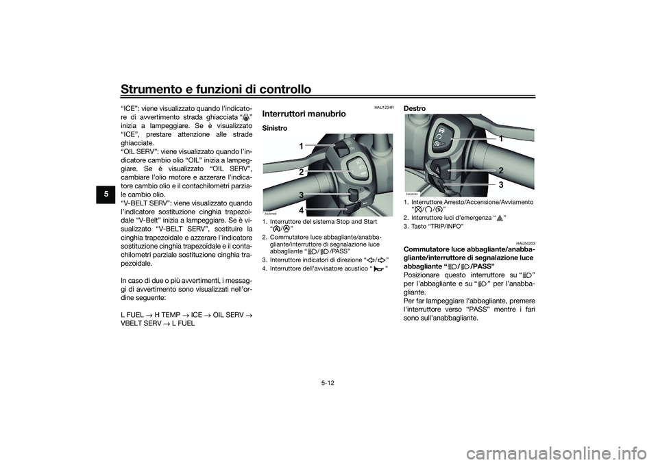 YAMAHA XMAX 125 2022  Manuale duso (in Italian) Strumento e funzioni di controllo
5-12
5
“ICE”: viene visualizzato quando l’indicato-
re di avvertimento strada ghiacciata “ ”
inizia a lampeggiare. Se è visualizzato
“ICE”, prestare at