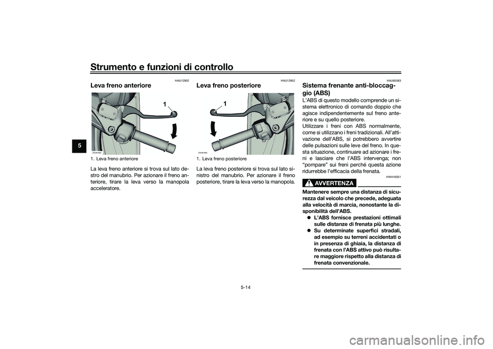 YAMAHA XMAX 125 2022  Manuale duso (in Italian) Strumento e funzioni di controllo
5-14
5
HAU12902
Leva freno anterioreLa leva freno anteriore si trova sul lato de-
stro del manubrio. Per azionare il freno an-
teriore, tirare la leva verso la manopo