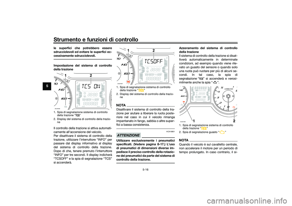 YAMAHA XMAX 125 2022  Manuale duso (in Italian) Strumento e funzioni di controllo
5-16
5
le superfici che potrebbero essere
sd rucciolevoli e d evitare le superfici ec-
cessivamente s drucciolevoli.Impostazione  del sistema  di controllo
d ella tra