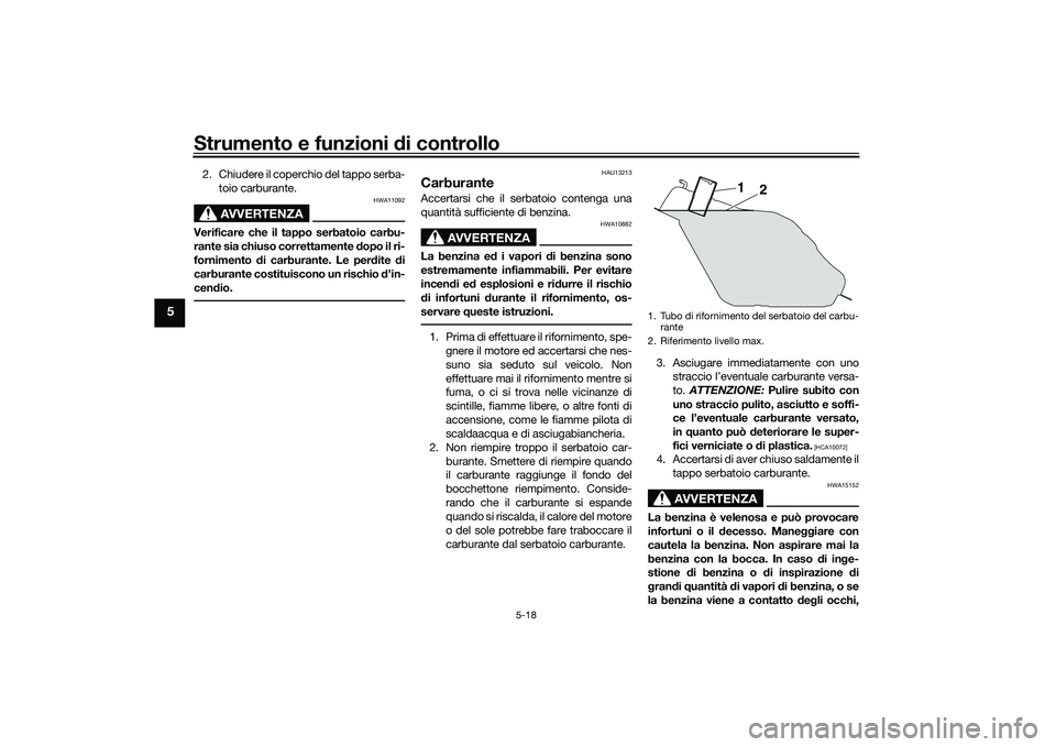 YAMAHA XMAX 125 2022  Manuale duso (in Italian) Strumento e funzioni di controllo
5-18
5
2. Chiudere il coperchio del tappo serba-
toio carburante.
AVVERTENZA
HWA11092
Verificare che il tappo serbatoio carbu-
rante sia chiuso correttamente  dopo il