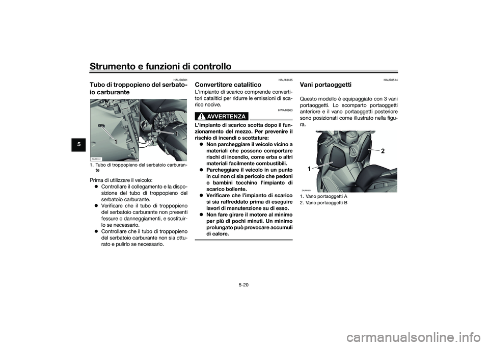 YAMAHA XMAX 125 2022  Manuale duso (in Italian) Strumento e funzioni di controllo
5-20
5
HAU58301
Tubo di troppopieno  del serbato-
io carburantePrima di utilizzare il veicolo:
 Controllare il collegamento e la dispo-
sizione del tubo di troppop