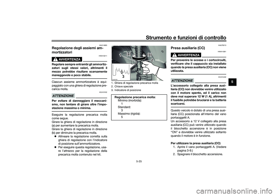 YAMAHA XMAX 125 2022  Manuale duso (in Italian) Strumento e funzioni di controllo
5-25
5
HAU14895
Re golazione  deg li assiemi am-
mortizzatori
AVVERTENZA
HWA10211
Re golare sempre entrambi g li ammortiz-
zatori su gli stessi valori, altrimenti il
