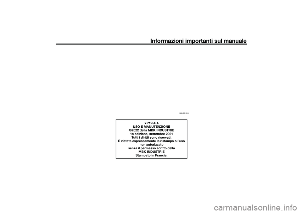 YAMAHA XMAX 125 2022 Manuale duso (in Italian) Informazioni importanti sul manuale
HAUM1013
YP125RA
USO E MANUTENZIONE
©2022 della MBK INDUSTRIE
1a e dizione, settembre 2021
Tutti i d iritti sono riservati.
È vietata espressamente la ristampa o YAMAHA XMAX 125 2022 Manuale duso (in Italian) Informazioni importanti sul manuale
HAUM1013
YP125RA
USO E MANUTENZIONE
©2022 della MBK INDUSTRIE
1a e dizione, settembre 2021
Tutti i d iritti sono riservati.
È vietata espressamente la ristampa o
