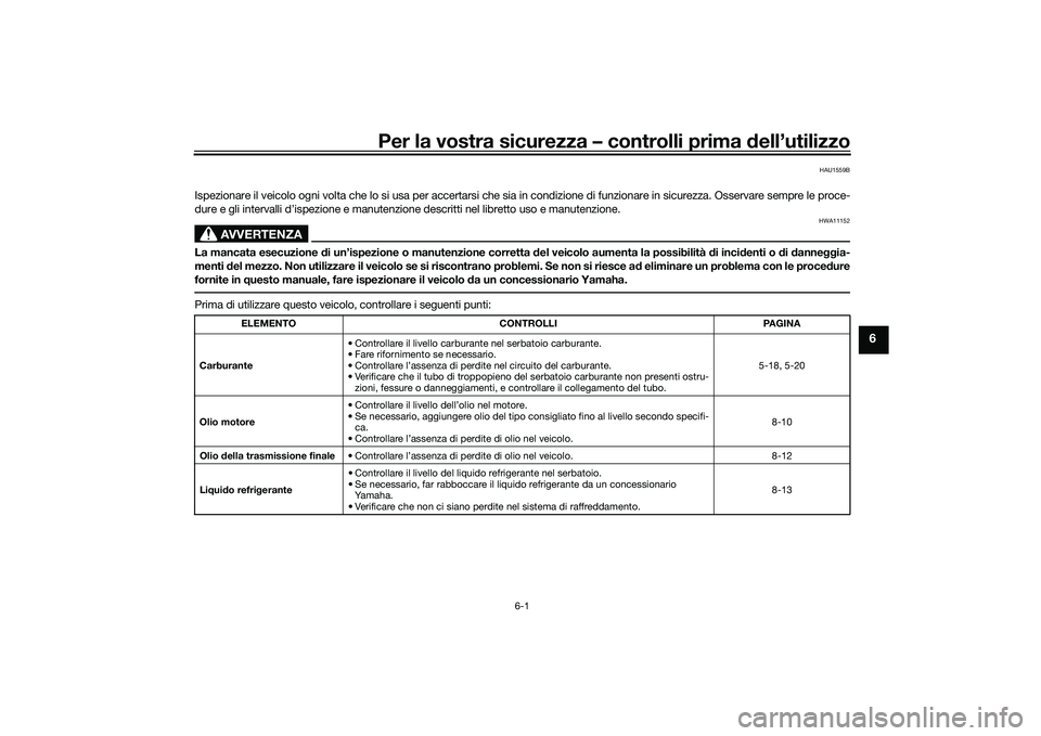 YAMAHA XMAX 125 2022 Manuale duso (in Italian) Per la vostra sicurezza – controlli prima dell’utilizzo
6-1
6
HAU1559B
Ispezionare il veicolo ogni volta che lo si usa per accertarsi ch e sia in condizione di funzionare in sicurezza. Osservare s YAMAHA XMAX 125 2022 Manuale duso (in Italian) Per la vostra sicurezza – controlli prima dell’utilizzo
6-1
6
HAU1559B
Ispezionare il veicolo ogni volta che lo si usa per accertarsi ch e sia in condizione di funzionare in sicurezza. Osservare s