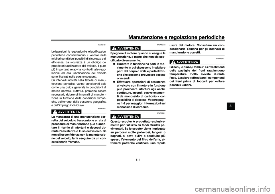YAMAHA XMAX 125 2022 Manuale duso (in Italian) Manutenzione e regolazione perio diche
8-1
8
HAUS1824
Le ispezioni, le regolazioni e le lubrificazioni
periodiche conserveranno il veicolo nelle
migliori condizioni possibili di sicurezza e di
efficie YAMAHA XMAX 125 2022 Manuale duso (in Italian) Manutenzione e regolazione perio diche
8-1
8
HAUS1824
Le ispezioni, le regolazioni e le lubrificazioni
periodiche conserveranno il veicolo nelle
migliori condizioni possibili di sicurezza e di
efficie