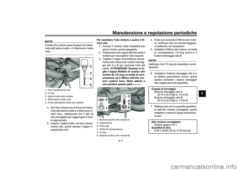 YAMAHA XMAX 125 2022  Manuale duso (in Italian) Manutenzione e regolazione perio diche
8-11
8
NOTAIl livello olio motore deve trovarsi tra l’estre-
mità dell’astina livello e il riferimento livello
max.4. Se l’olio motore non si trova tra l�