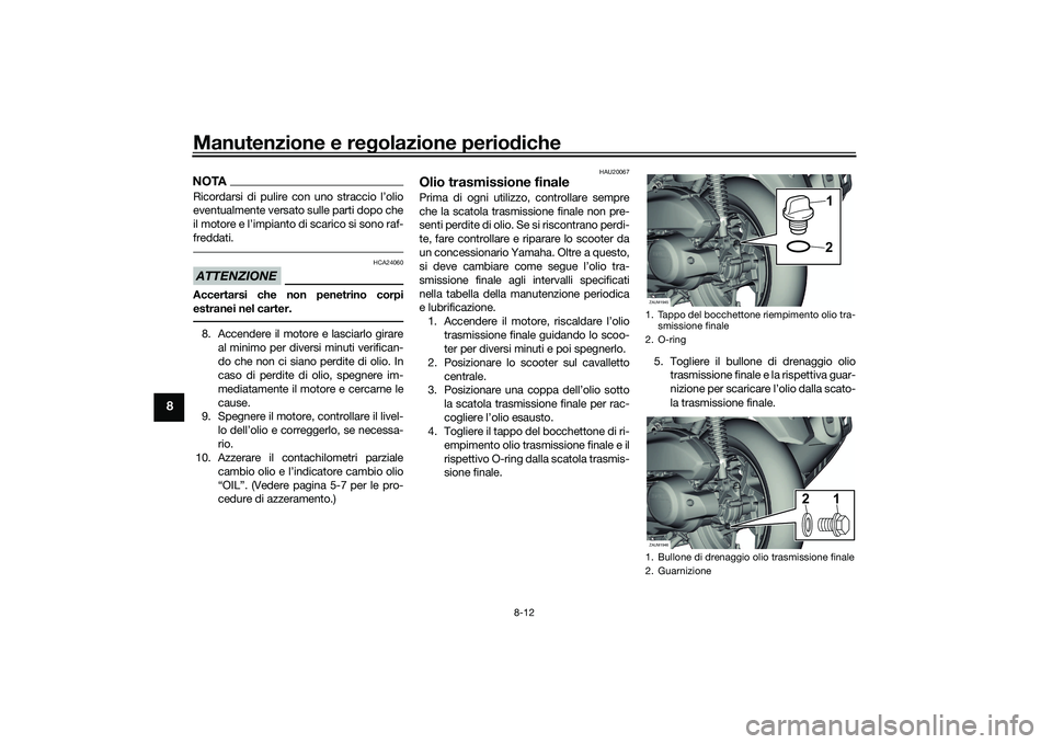 YAMAHA XMAX 125 2022  Manuale duso (in Italian) Manutenzione e regolazione perio diche
8-12
8
NOTARicordarsi di pulire con uno straccio l’olio
eventualmente versato sulle parti dopo che
il motore e l’impianto di scarico si sono raf-
freddati.AT