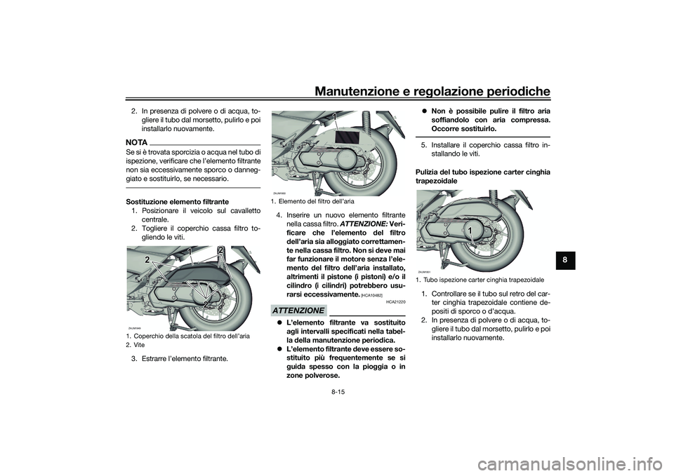 YAMAHA XMAX 125 2022 Manuale duso (in Italian) Manutenzione e regolazione perio diche
8-15
8
2. In presenza di polvere o di acqua, to-
gliere il tubo dal morsetto, pulirlo e poi
installarlo nuovamente.NOTASe si è trovata sporcizia o acqua nel tub YAMAHA XMAX 125 2022 Manuale duso (in Italian) Manutenzione e regolazione perio diche
8-15
8
2. In presenza di polvere o di acqua, to-
gliere il tubo dal morsetto, pulirlo e poi
installarlo nuovamente.NOTASe si è trovata sporcizia o acqua nel tub