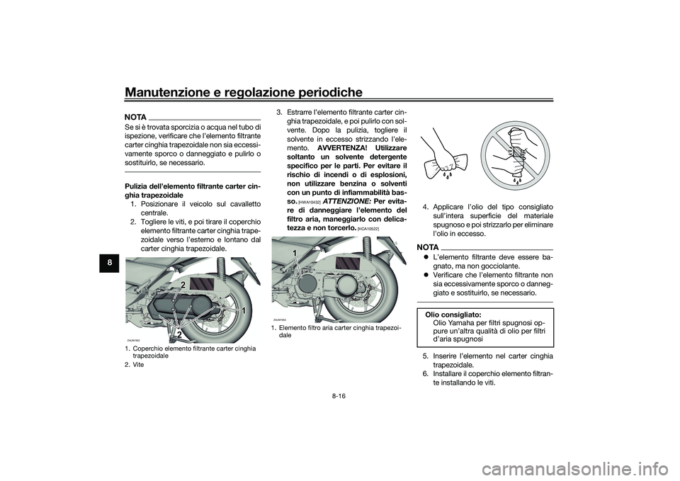 YAMAHA XMAX 125 2022 Manuale duso (in Italian) Manutenzione e regolazione perio diche
8-16
8
NOTASe si è trovata sporcizia o acqua nel tubo di
ispezione, verificare che l’elemento filtrante
carter cinghia trapezoidale non sia eccessi-
vamente s YAMAHA XMAX 125 2022 Manuale duso (in Italian) Manutenzione e regolazione perio diche
8-16
8
NOTASe si è trovata sporcizia o acqua nel tubo di
ispezione, verificare che l’elemento filtrante
carter cinghia trapezoidale non sia eccessi-
vamente s
