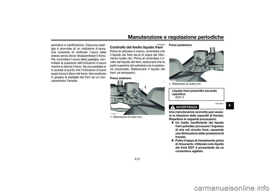 YAMAHA XMAX 125 2022 Manuale duso (in Italian) Manutenzione e regolazione perio diche
8-21
8
periodica e lubrificazione. Ciascuna pasti-
glia è provvista di un indicatore d’usura,
che consente di verificare l’usura della
stessa senza dover di YAMAHA XMAX 125 2022 Manuale duso (in Italian) Manutenzione e regolazione perio diche
8-21
8
periodica e lubrificazione. Ciascuna pasti-
glia è provvista di un indicatore d’usura,
che consente di verificare l’usura della
stessa senza dover di