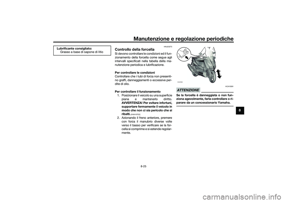 YAMAHA XMAX 125 2022 Manuale duso (in Italian) Manutenzione e regolazione perio diche
8-25
8
HAU23273
Controllo della forcellaSi devono controllare le condizioni ed il fun-
zionamento della forcella come segue agli
intervalli specificati nella ta YAMAHA XMAX 125 2022 Manuale duso (in Italian) Manutenzione e regolazione perio diche
8-25
8
HAU23273
Controllo della forcellaSi devono controllare le condizioni ed il fun-
zionamento della forcella come segue agli
intervalli specificati nella ta