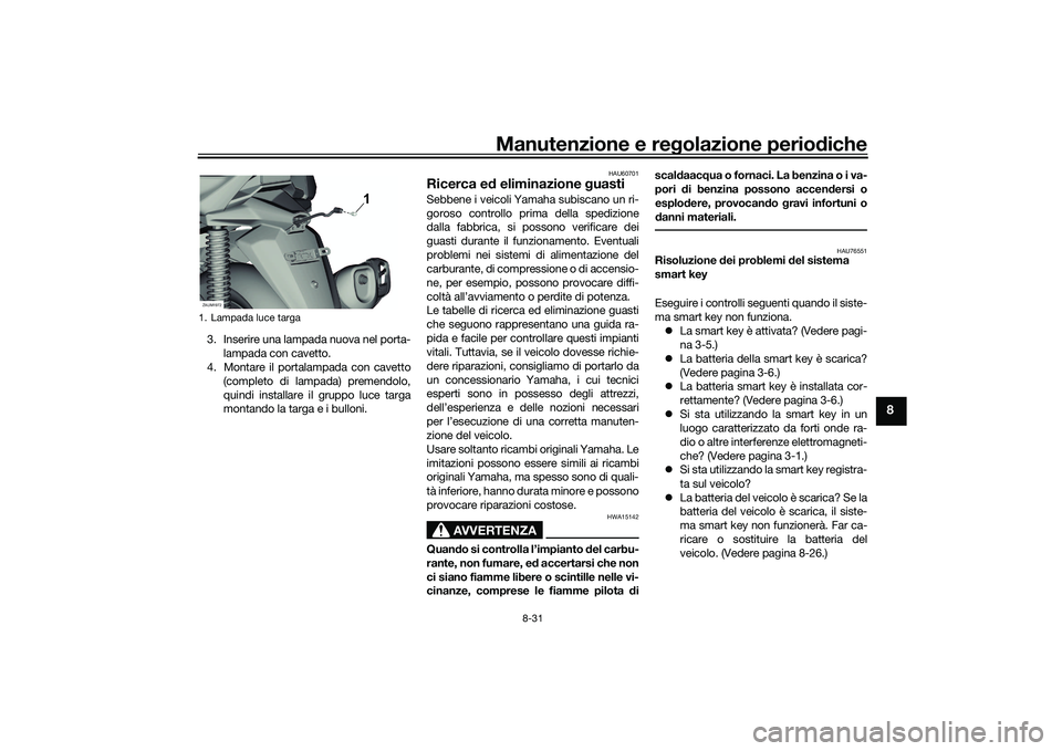 YAMAHA XMAX 125 2022 Manuale duso (in Italian) Manutenzione e regolazione perio diche
8-31
8
3. Inserire una lampada nuova nel porta-
lampada con cavetto.
4. Montare il portalampada con cavetto
(completo di lampada) premendolo,
quindi installare i YAMAHA XMAX 125 2022 Manuale duso (in Italian) Manutenzione e regolazione perio diche
8-31
8
3. Inserire una lampada nuova nel porta-
lampada con cavetto.
4. Montare il portalampada con cavetto
(completo di lampada) premendolo,
quindi installare i