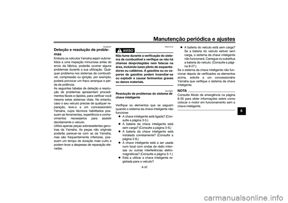 YAMAHA XMAX 125 2022 Manual de utilização (in Portuguese) Manutenção periódica e ajustes
8-32
8
PAU60701
Deteção e resolução de proble-
masEmbora os veículos Yamaha sejam subme-
tidos a uma inspeção minuciosa antes do
envio da fábrica, poderão o YAMAHA XMAX 125 2022 Manual de utilização (in Portuguese) Manutenção periódica e ajustes
8-32
8
PAU60701
Deteção e resolução de proble-
masEmbora os veículos Yamaha sejam subme-
tidos a uma inspeção minuciosa antes do
envio da fábrica, poderão o