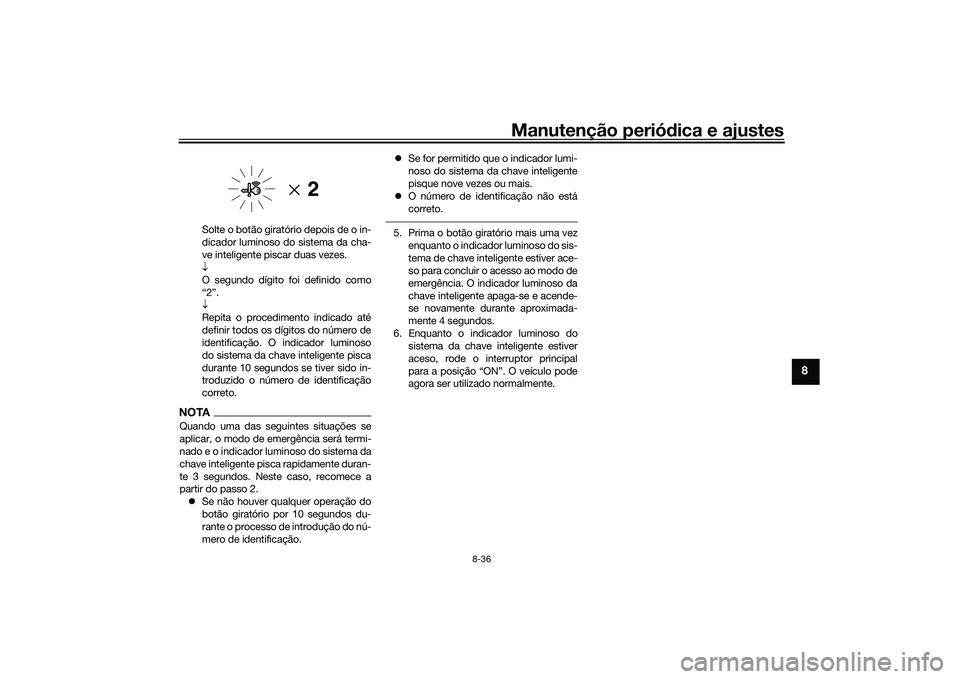 YAMAHA XMAX 125 2022 Manual de utilização (in Portuguese) Manutenção periódica e ajustes
8-36
8
Solte o botão giratório depois de o in-
dicador luminoso do sistema da cha-
ve inteligente piscar duas vezes.
O segundo dígito foi definido como
“2” YAMAHA XMAX 125 2022 Manual de utilização (in Portuguese) Manutenção periódica e ajustes
8-36
8
Solte o botão giratório depois de o in-
dicador luminoso do sistema da cha-
ve inteligente piscar duas vezes.
O segundo dígito foi definido como
“2”