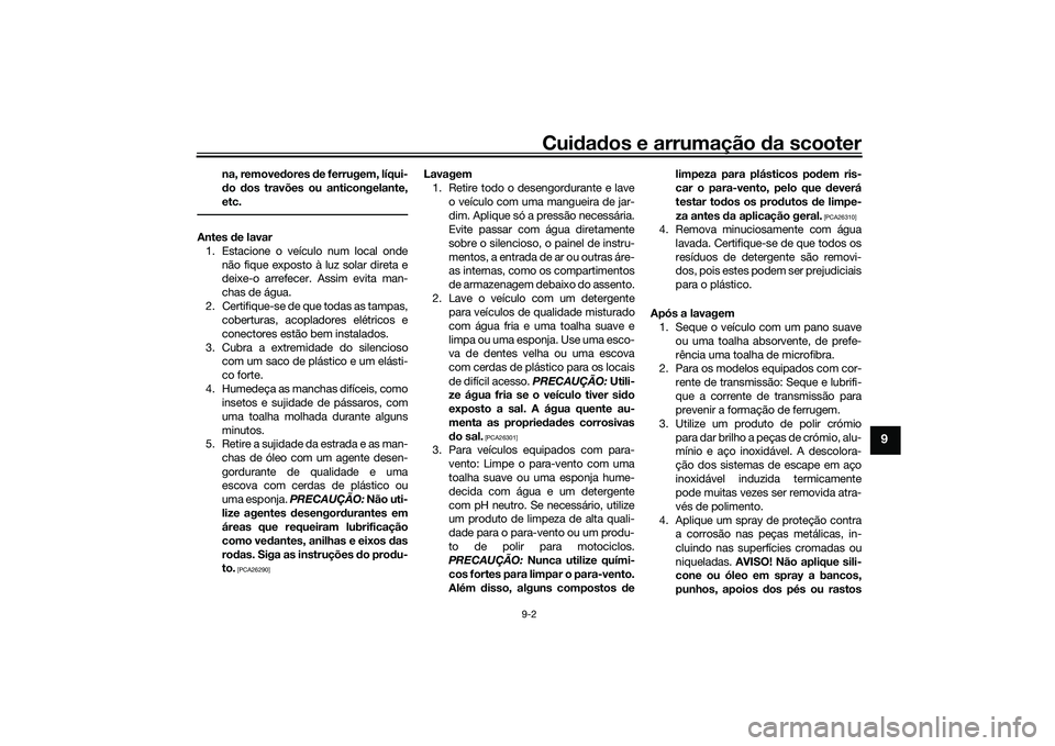 YAMAHA XMAX 125 2022 Manual de utilização (in Portuguese) Cuidad os e arrumação da scooter
9-2
9
na, remove dores de ferrugem, líqui-
d o dos travões ou anticongelante,
etc.
Antes de lavar
1. Estacione o veículo num local onde não fique exposto à YAMAHA XMAX 125 2022 Manual de utilização (in Portuguese) Cuidad os e arrumação da scooter
9-2
9
na, remove dores de ferrugem, líqui-
d o dos travões ou anticongelante,
etc.
Antes de lavar
1. Estacione o veículo num local onde não fique exposto à