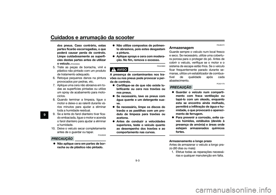 YAMAHA XMAX 125 2022 Manual de utilização (in Portuguese) Cuidad os e arrumação da scooter
9-3
9
dos pneus. Caso contrário, estas
partes ficarão escorregad ias, o que
pod erá causar per da de controlo.
Limpe cui dad osamente as superfí-
cies destas YAMAHA XMAX 125 2022 Manual de utilização (in Portuguese) Cuidad os e arrumação da scooter
9-3
9
dos pneus. Caso contrário, estas
partes ficarão escorregad ias, o que
pod erá causar per da de controlo.
Limpe cui dad osamente as superfí-
cies destas