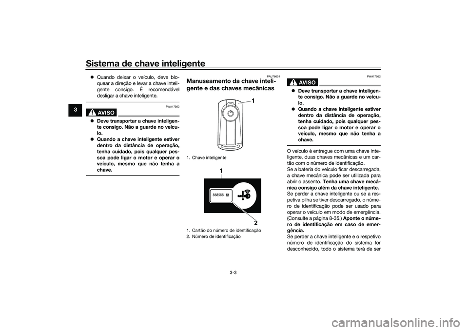 YAMAHA XMAX 125 2022 Manual de utilização (in Portuguese) Sistema de chave inteligente
3-3
3
Quando deixar o veículo, deve blo-
quear a direção e levar a chave inteli-
gente consigo. É recomendável
desligar a chave inteligente.
AVISO
PWA17952
Dev YAMAHA XMAX 125 2022 Manual de utilização (in Portuguese) Sistema de chave inteligente
3-3
3
Quando deixar o veículo, deve blo-
quear a direção e levar a chave inteli-
gente consigo. É recomendável
desligar a chave inteligente.
AVISO
PWA17952
Dev