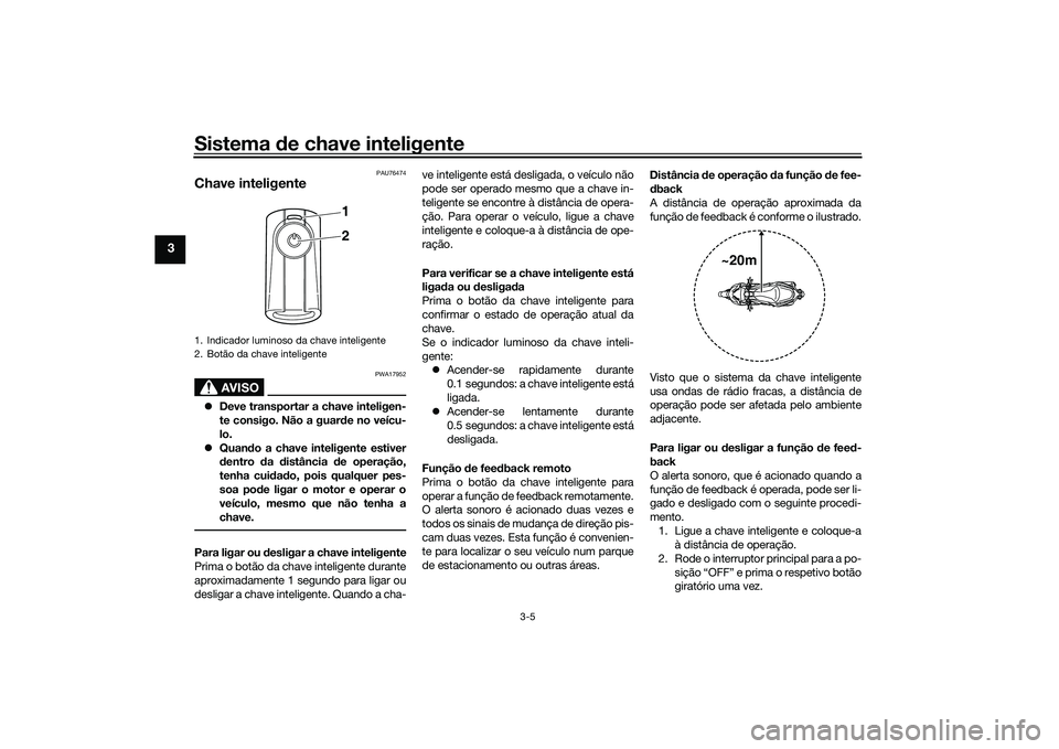 YAMAHA XMAX 125 2022 Manual de utilização (in Portuguese) Sistema de chave inteligente
3-5
3
PAU76474
Chave inteligente
AVISO
PWA17952
Deve transportar a chave inteligen-
te consigo. Não a guar de no veícu-
lo.
Quan do a chave inteligente estiver
d YAMAHA XMAX 125 2022 Manual de utilização (in Portuguese) Sistema de chave inteligente
3-5
3
PAU76474
Chave inteligente
AVISO
PWA17952
Deve transportar a chave inteligen-
te consigo. Não a guar de no veícu-
lo.
Quan do a chave inteligente estiver
d