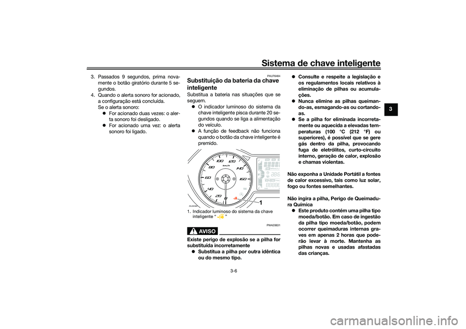 YAMAHA XMAX 125 2022  Manual de utilização (in Portuguese) Sistema de chave inteligente
3-6
3
3. Passados 9 segundos, prima nova-
mente o botão giratório durante 5 se-
gundos.
4. Quando o alerta sonoro for acionado, a configuração está concluída.
Se o a