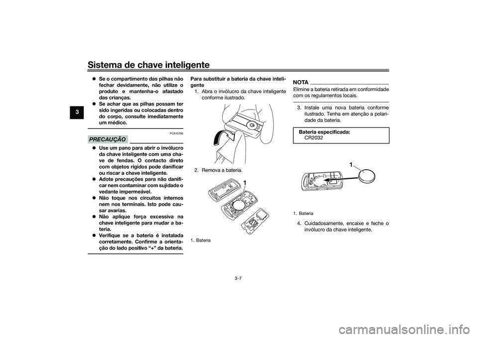 YAMAHA XMAX 125 2022  Manual de utilização (in Portuguese) Sistema de chave inteligente
3-7
3
 Se o compartimento  das pilhas não
fechar  devi damente, não utilize o
prod uto e mantenha-o afasta do
d as crianças.
 Se achar que as pilhas possam ter
si