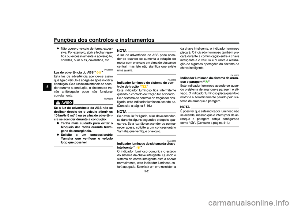YAMAHA XMAX 125 2022 Manual de utilização (in Portuguese) Funções dos controlos e instrumentos
5-2
5
Não opere o veículo de forma exces-
siva. Por exemplo, abrir e fechar repe-
tida ou excessivamente a aceleração,
corridas, burn outs, cavalinhos, e YAMAHA XMAX 125 2022 Manual de utilização (in Portuguese) Funções dos controlos e instrumentos
5-2
5
Não opere o veículo de forma exces-
siva. Por exemplo, abrir e fechar repe-
tida ou excessivamente a aceleração,
corridas, burn outs, cavalinhos, e