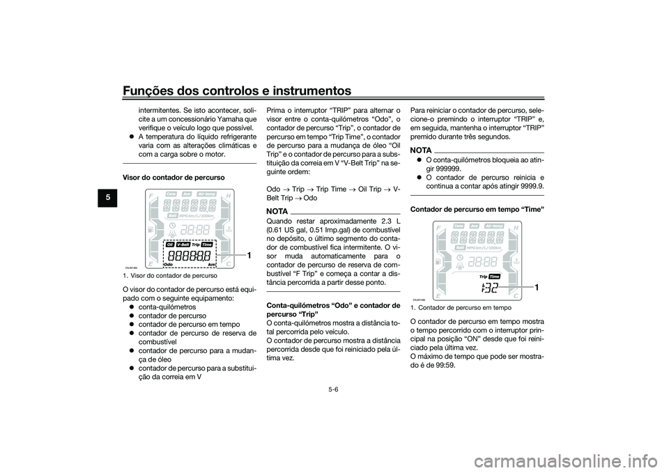 YAMAHA XMAX 125 2022 Manual de utilização (in Portuguese) Funções dos controlos e instrumentos
5-6
5
intermitentes. Se isto acontecer, soli-
cite a um concessionário Yamaha que
verifique o veículo logo que possível.
A temperatura do líquido refrige YAMAHA XMAX 125 2022 Manual de utilização (in Portuguese) Funções dos controlos e instrumentos
5-6
5
intermitentes. Se isto acontecer, soli-
cite a um concessionário Yamaha que
verifique o veículo logo que possível.
A temperatura do líquido refrige