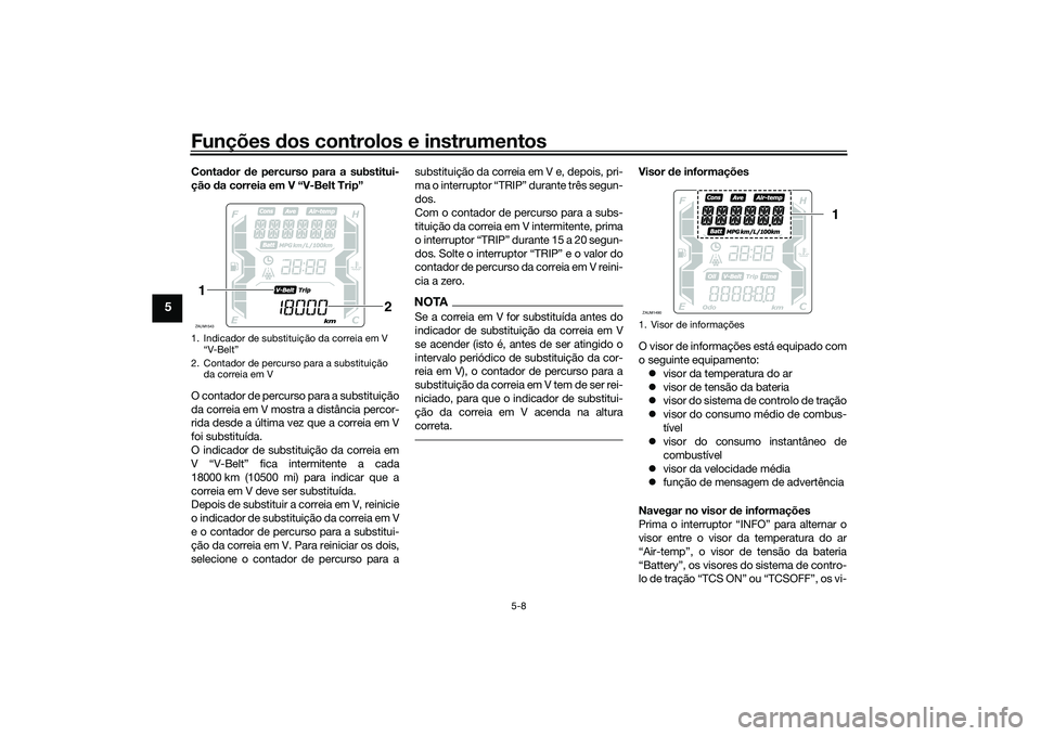 YAMAHA XMAX 125 2022 Manual de utilização (in Portuguese) Funções dos controlos e instrumentos
5-8
5
Conta dor de percurso para a substitui-
ção da correia em V “V-Belt Trip”
O contador de percurso para a substituição
da correia em V mostra a dis YAMAHA XMAX 125 2022 Manual de utilização (in Portuguese) Funções dos controlos e instrumentos
5-8
5
Conta dor de percurso para a substitui-
ção da correia em V “V-Belt Trip”
O contador de percurso para a substituição
da correia em V mostra a dis